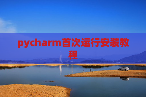 pycharm首次运行安装教程 pycharm首次运行安装教程